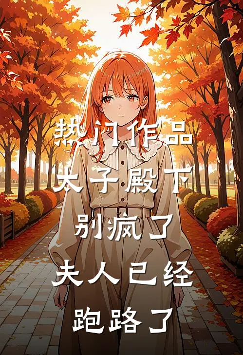 热门作品太子殿下别疯了，夫人已经跑路了