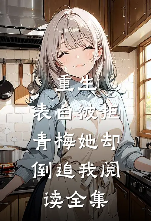 重生表白被拒,青梅她却倒追我阅读全集免费