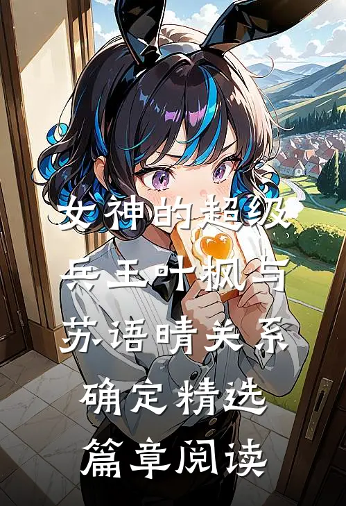女神的超级兵王叶枫与苏语晴关系确定精选篇章阅读
