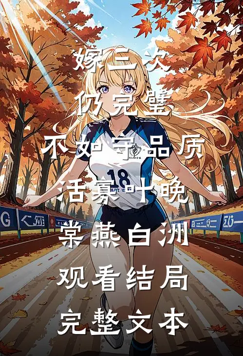 嫁三次仍完璧，不如守品质活寡叶晚棠燕白洲观看结局完整文本