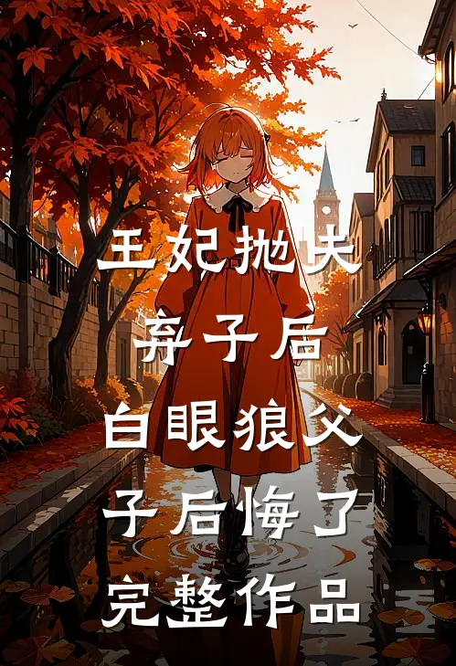 王妃抛夫弃子后,白眼狼父子后悔了完整作品在线观看