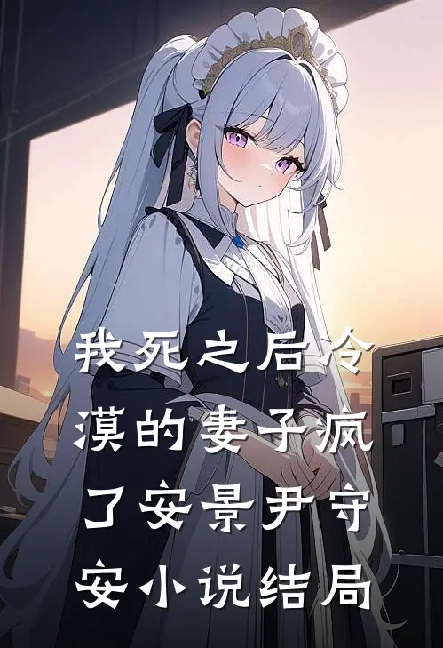 我死之后冷漠的妻子疯了安景尹守安小说结局