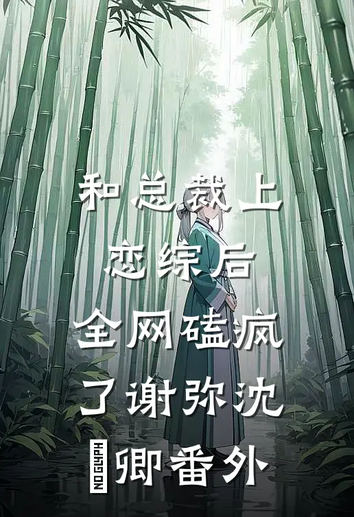 和总裁上恋综后，全网磕疯了谢弥沈爅卿 番外