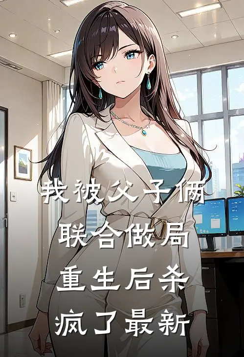我被父子俩联合做局,重生后杀疯了最新章节阅读