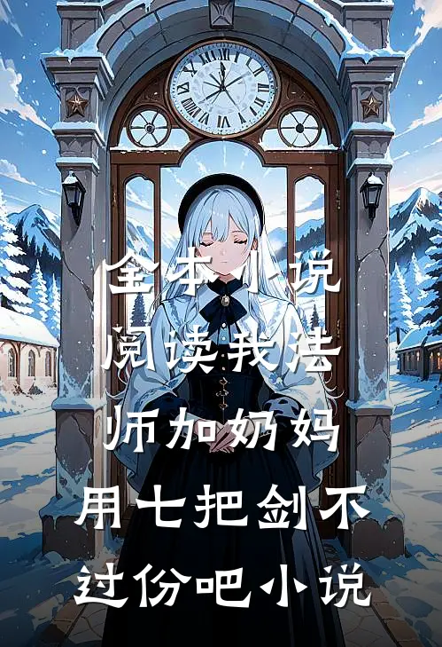 全本小说阅读我法师加奶妈,用七把剑不过份吧小说