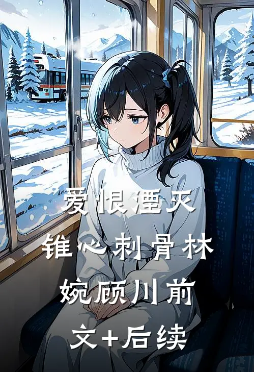 爱恨湮灭，锥心刺骨林婉顾川前文+后续