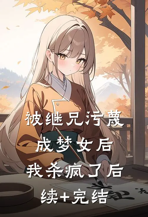 被继兄污蔑成”梦女“后，我杀疯了后续+完结
