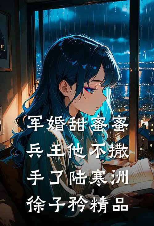军婚甜蜜蜜,兵王他不撒手了陆寒洲徐子矜精品