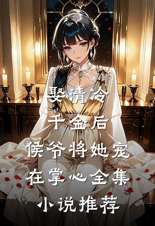 娶清冷千金后,侯爷将她宠在掌心全集推荐阅读