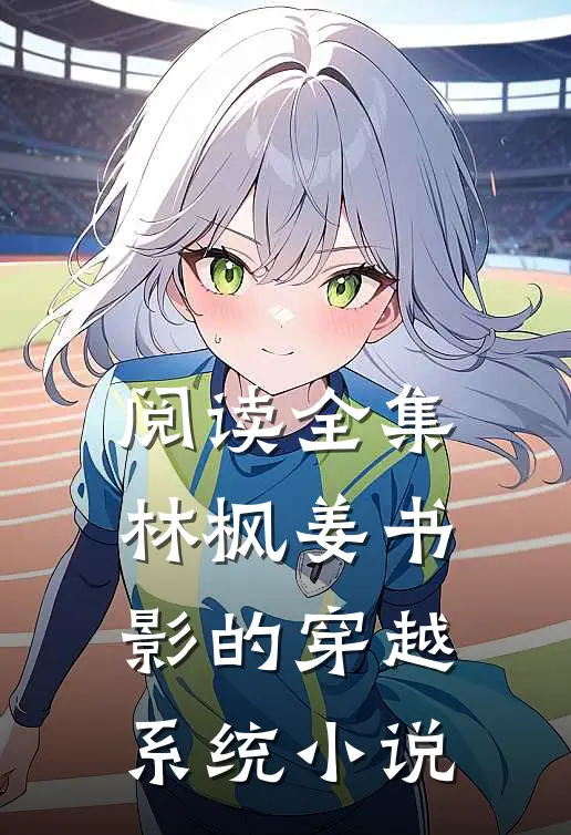 阅读全集林枫姜书影的穿越系统小说