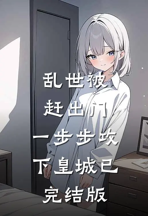乱世被赶出门,一步步攻下皇城已完结版免费阅读