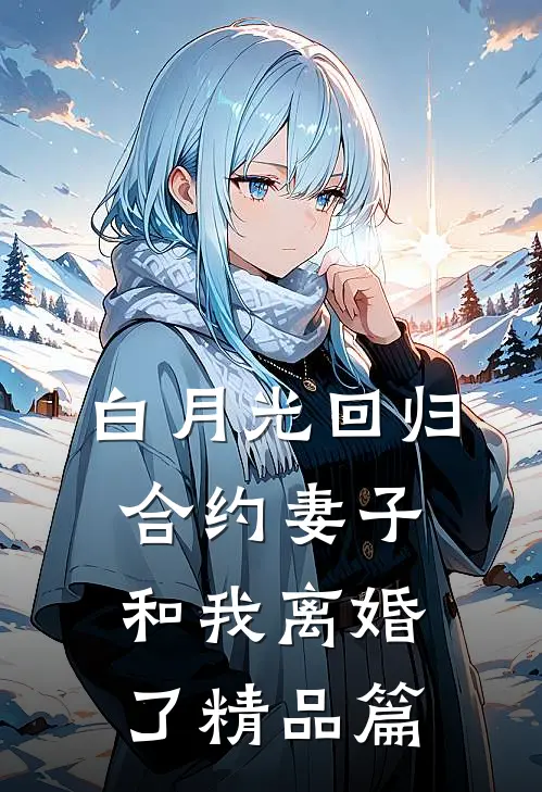 白月光回归，合约妻子和我离婚了精品篇