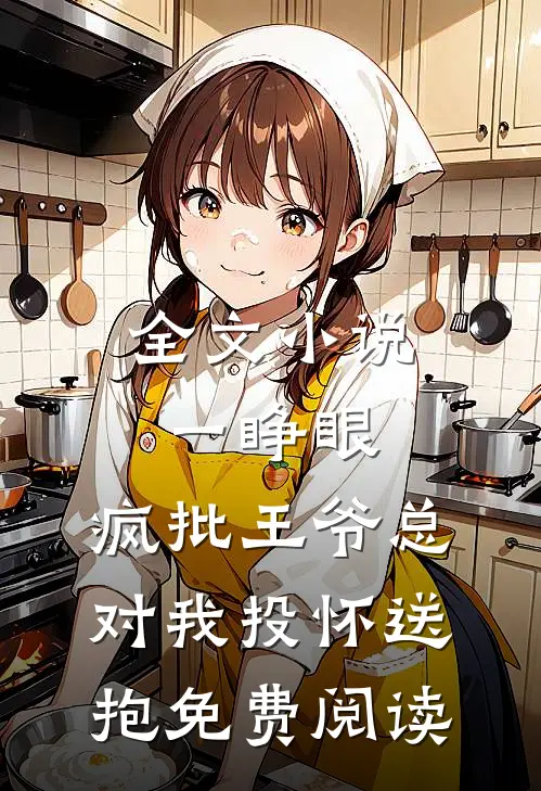 全文小说一睁眼,疯批王爷总对我投怀送抱免费阅读