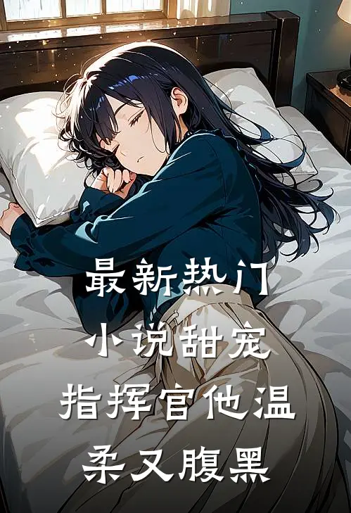 最新热门小说甜宠：指挥官他温柔又腹黑