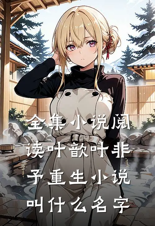 全集小说阅读叶歆叶非予重生小说叫什么名字