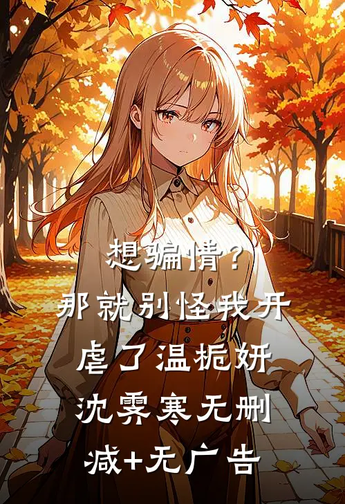想骗情？那就别怪我开虐了温栀妍沈霁寒无删减+无广告