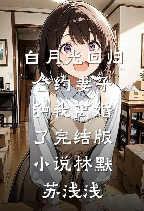 白月光回归，合约妻子和我离婚了完结版小说林默苏浅浅