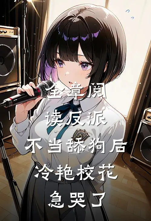 全章阅读反派：不当舔狗后，冷艳校花急哭了