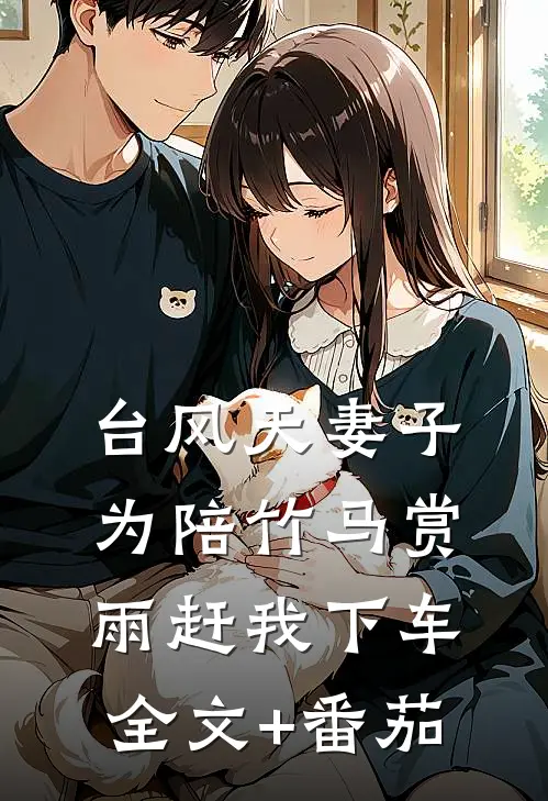 台风天妻子为陪竹马赏雨赶我下车全文+番茄