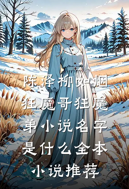 陈泽柳如烟狂魔哥狂魔弟小说名字是什么全本小说推荐