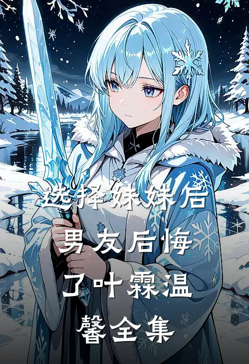 选择妹妹后,男友后悔了叶霖温馨 全集免费观看