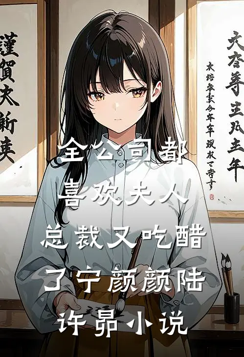 全公司都喜欢夫人，总裁又吃醋了宁颜颜陆许昴小说