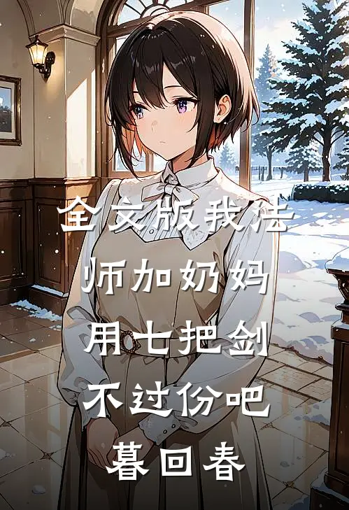 全文版我法师加奶妈,用七把剑不过份吧暮回春