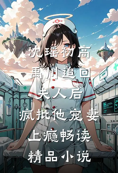 沈瑶初高禹川 《追回夫人后,疯批他宠妻上瘾》畅读精品小说