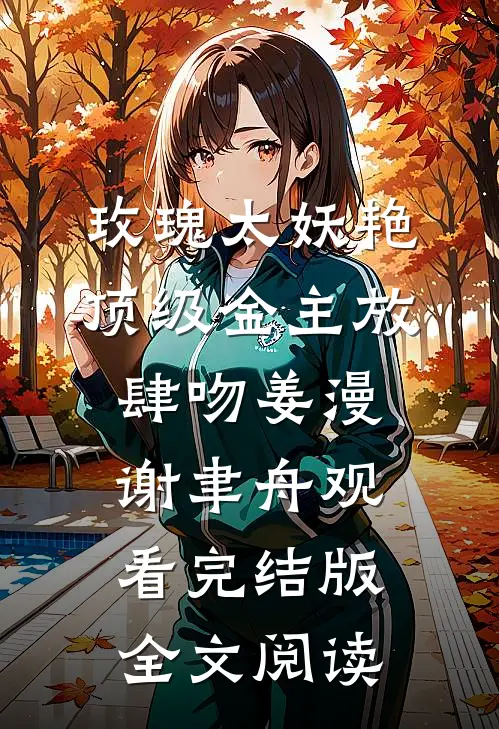 玫瑰太妖艳，顶级金主放肆吻姜漫谢聿舟观看完结版全文阅读