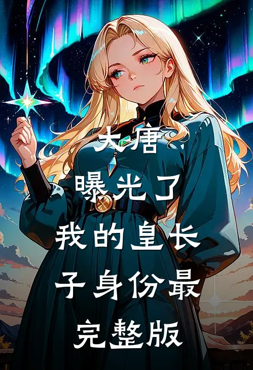 大唐：曝光了，我的皇长子身份最完整版