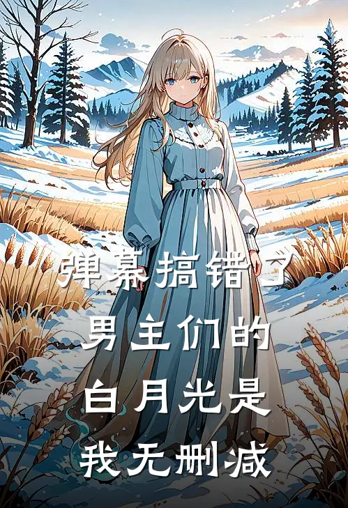弹幕搞错了,男主们的白月光是我无删减