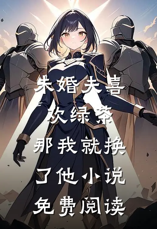 未婚夫喜欢绿茶,那我就换了他免费阅读全文