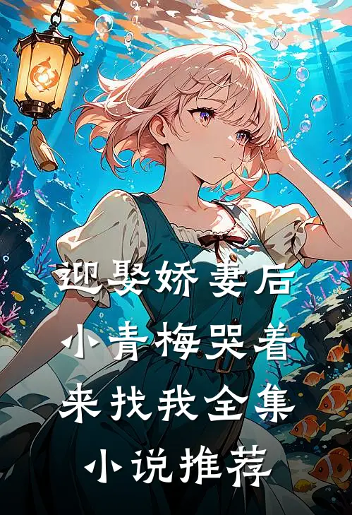 迎娶娇妻后，小青梅哭着来找我全集小说推荐