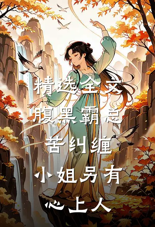 精选全文腹黑霸总苦纠缠，小姐另有心上人