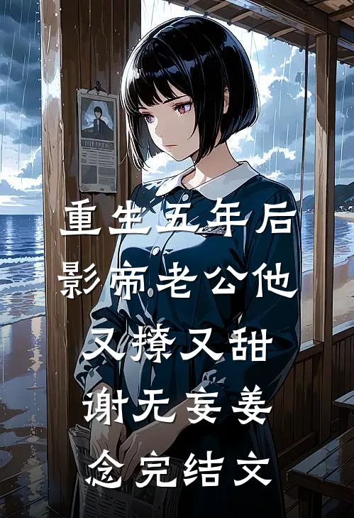 重生五年后，影帝老公他又撩又甜谢无妄姜念完结文