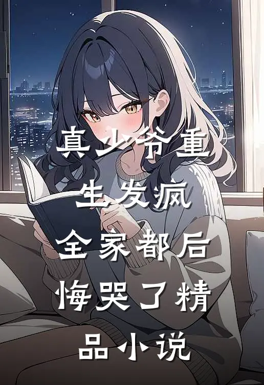 真少爷重生发疯,全家都后悔哭了精品免费阅读