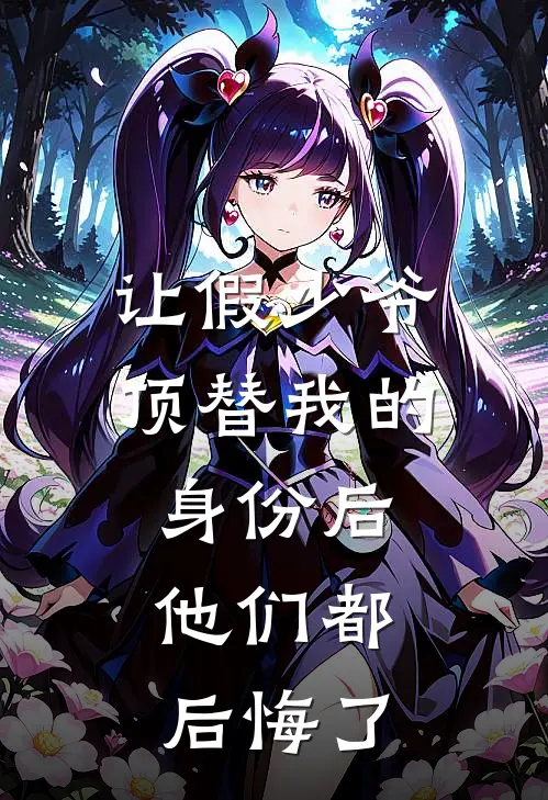 让假少爷顶替我的身份后,他们都后悔了