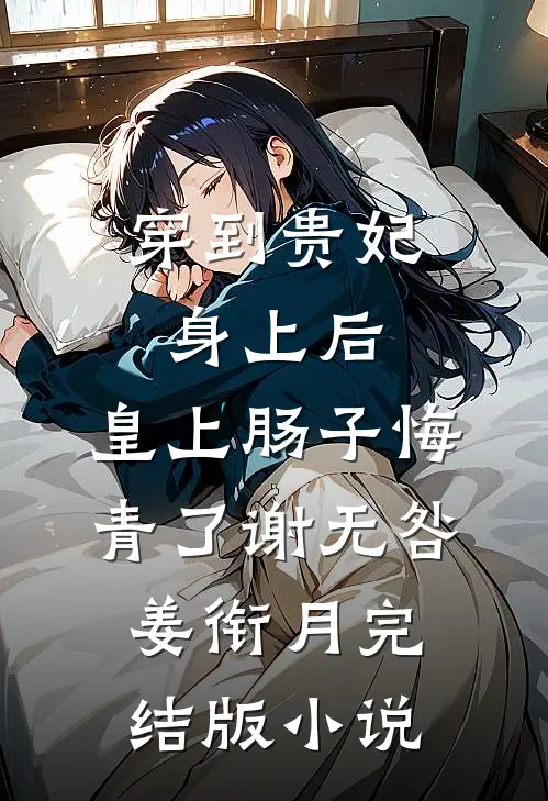 穿到贵妃身上后，皇上肠子悔青了谢无咎姜衔月完结版小说
