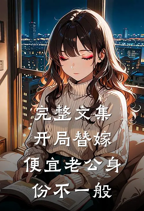 完整文集开局替嫁，便宜老公身份不一般