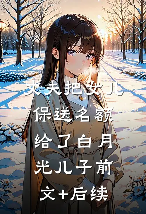 丈夫把女儿保送名额，给了白月光儿子前文+后续