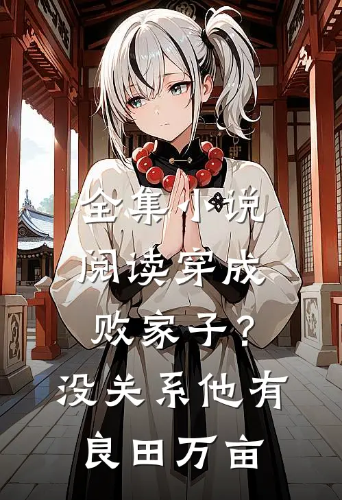 全集小说阅读穿成败家子？没关系，他有良田万亩
