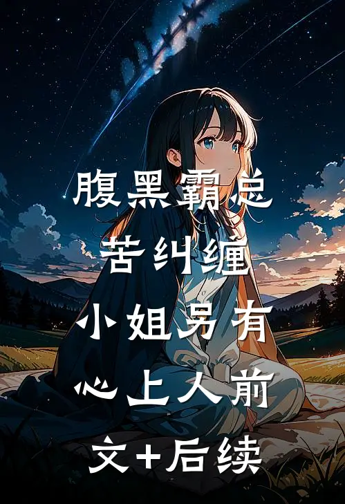 腹黑霸总苦纠缠，小姐另有心上人前文+后续