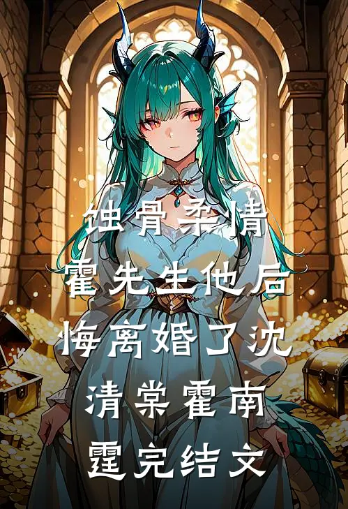 蚀骨柔情：霍先生他后悔离婚了沈清棠霍南霆完结文