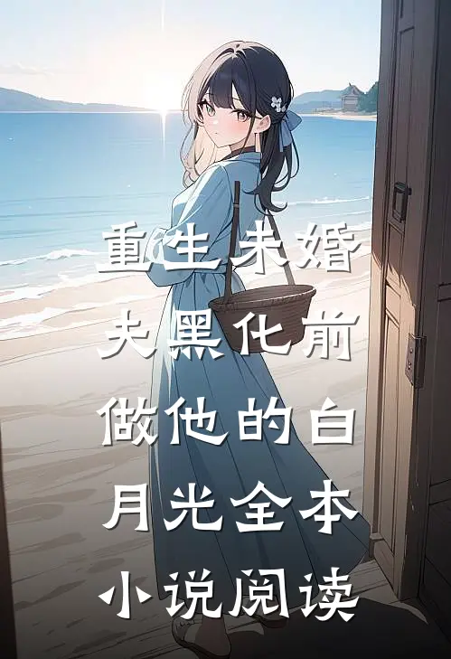 重生未婚夫黑化前，做他的白月光全本小说阅读