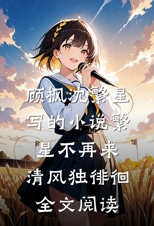 顾枫沈繁星写的小说繁星不再来，清风独徘徊全文阅读