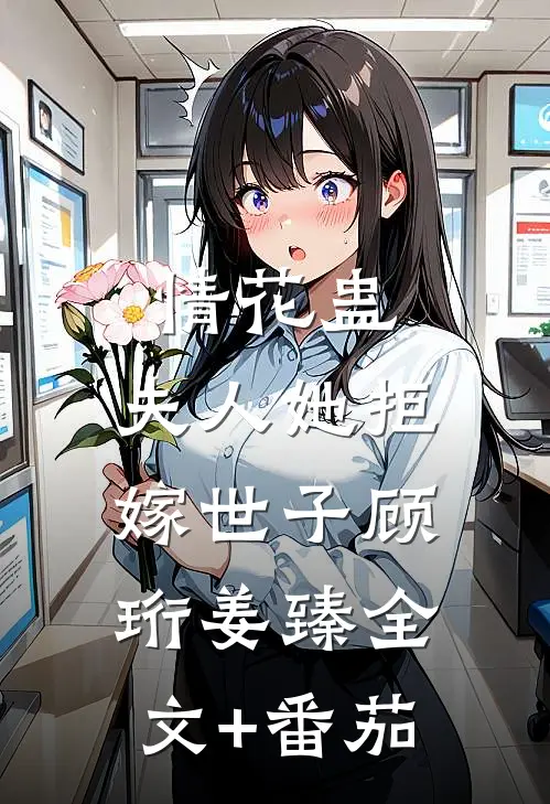 情花蛊：夫人她拒嫁世子顾珩姜臻全文+番茄