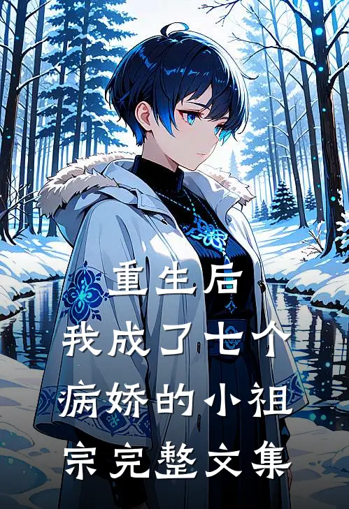 重生后，我成了七个病娇的小祖宗完整文集
