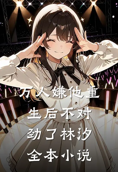 万人嫌他重生后不对劲了林汐全本小说