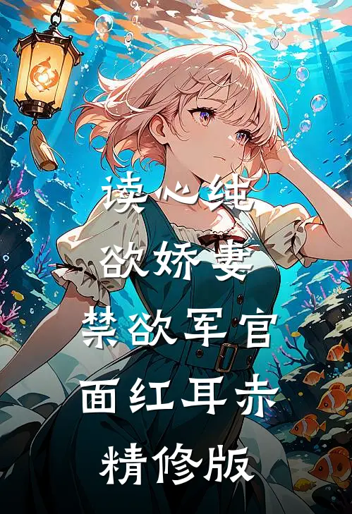 读心纯欲娇妻，禁欲军官面红耳赤精修版