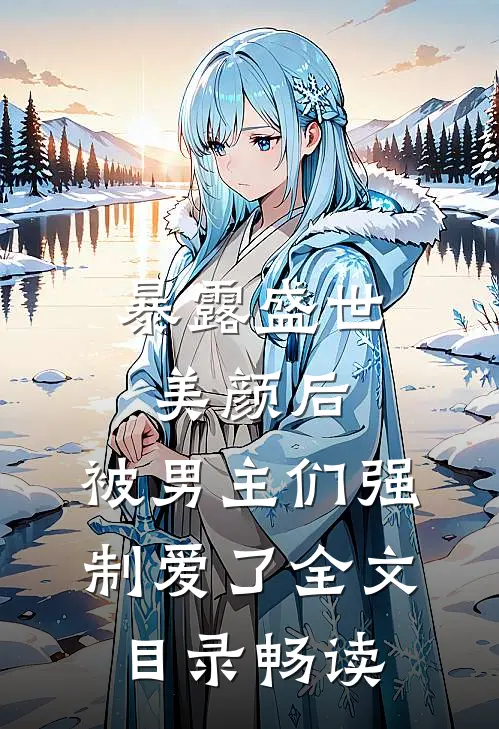 暴露盛世美颜后，被男主们强制爱了全文目录畅读